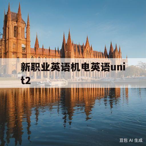 新职业英语机电英语unit2(新职业英语机电英语unit3答案)