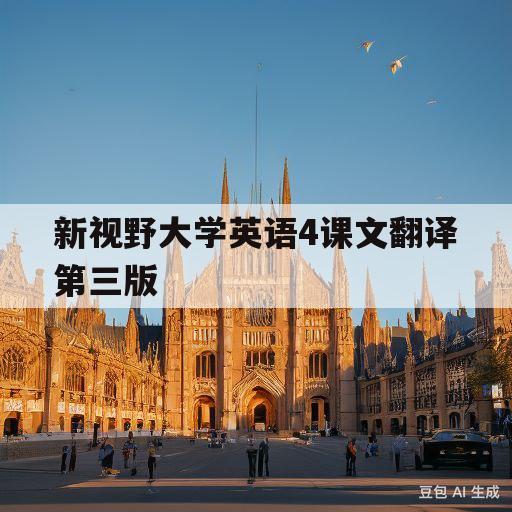 新视野大学英语4课文翻译第三版(新视野大学英语4翻译第三版课后翻译)