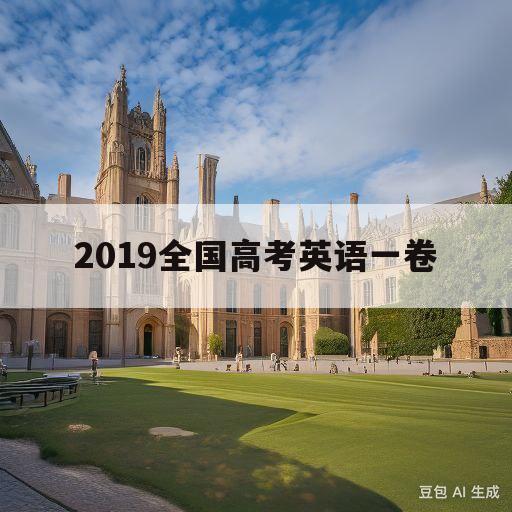 2019全国高考英语一卷(2019高考全国一卷英语试题)