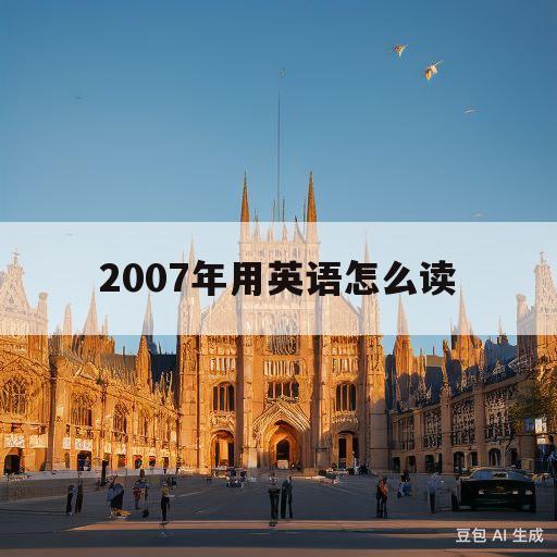 2007年用英语怎么读(2007年用英语怎么读说)