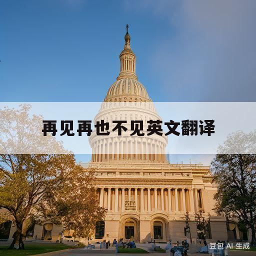 再见再也不见英文翻译(再见再也不见英文怎么说)