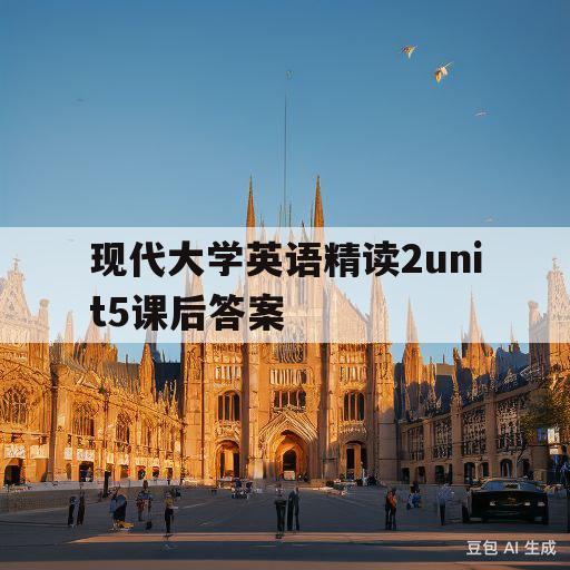 现代大学英语精读2unit5课后答案(现代大学英语精读2unit5textb)