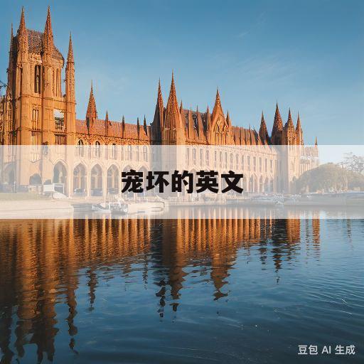 宠坏的英文(宠坏英文怎么说)