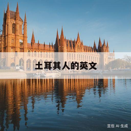 土耳其人的英文(土耳其人的英文单词怎么读)