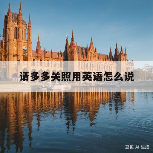 请多多关照用英语怎么说(没关系用英语怎么说五种说法)