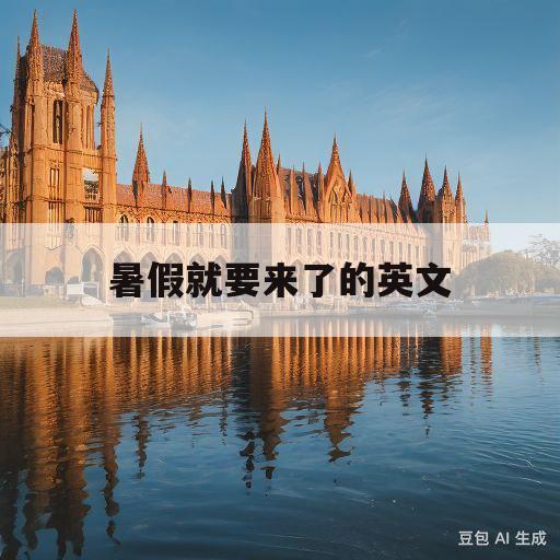 暑假就要来了的英文(暑假就要来了的英文怎么写)