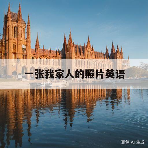 一张我家人的照片英语(一张我家人的照片的英文怎么写)