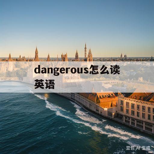 dangerous怎么读英语(dangerous怎么读的英文)