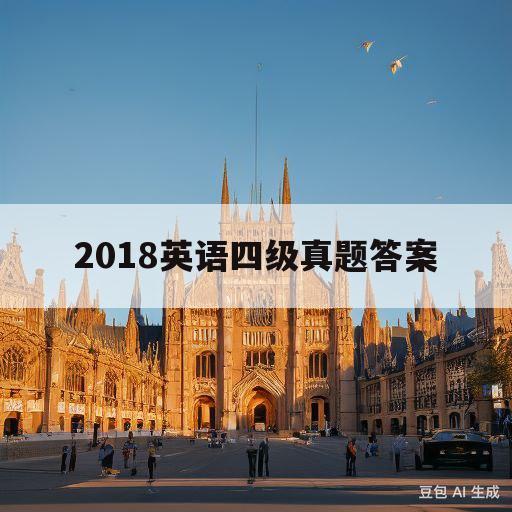 2018英语四级真题答案(2018英语四级考试真题答案)