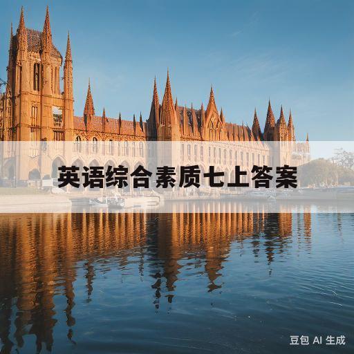 英语综合素质七上答案(英语综合素质七上答案苏州05)