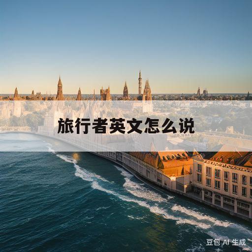 旅行者英文怎么说(旅行者英文怎么说呢)