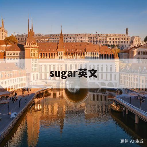 sugar英文(sugar英文怎么说)