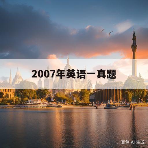 2007年英语一真题(2007年英语一真题新题型)