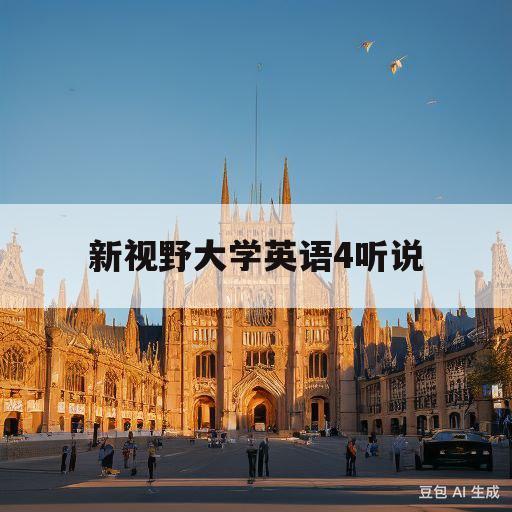 新视野大学英语4听说(新视野大学英语4听说答案第三版)