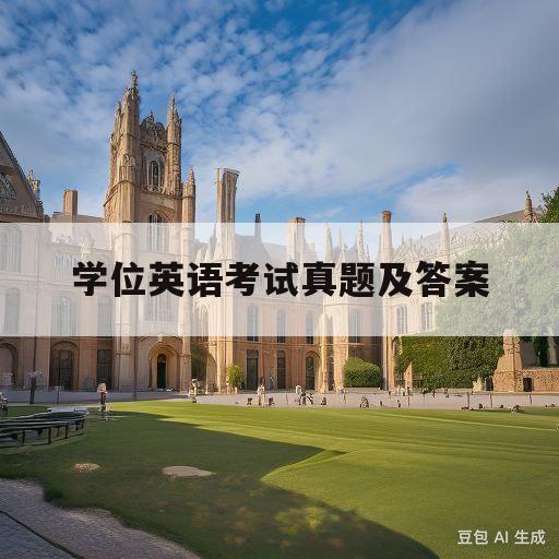 学位英语考试真题及答案(北京学位英语考试真题及答案)