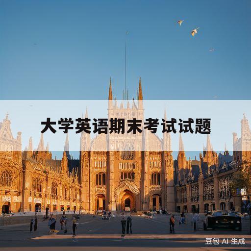 大学英语期末考试试题(大学英语期末考试题及答案)