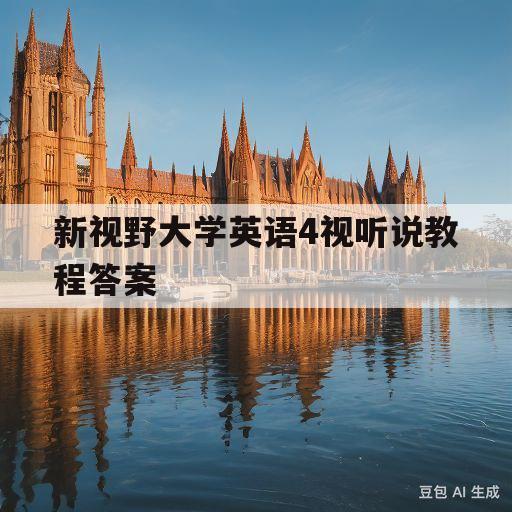 新视野大学英语4视听说教程答案(新视野大学英语4视听说教程答案u3)