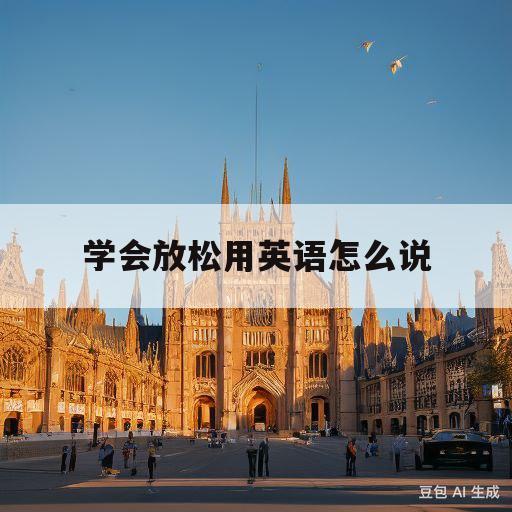 学会放松用英语怎么说(学会放松用英语怎么说呢)