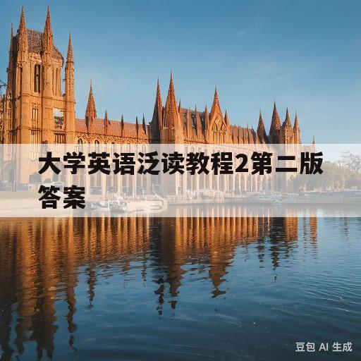 大学英语泛读教程2第二版答案(大学英语泛读教程第二版第二册参考答案)