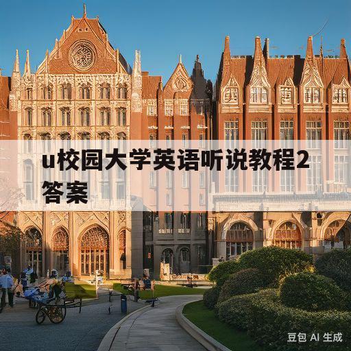 u校园大学英语听说教程2答案(U校园大学英语听说教程2答案全册陈向京)