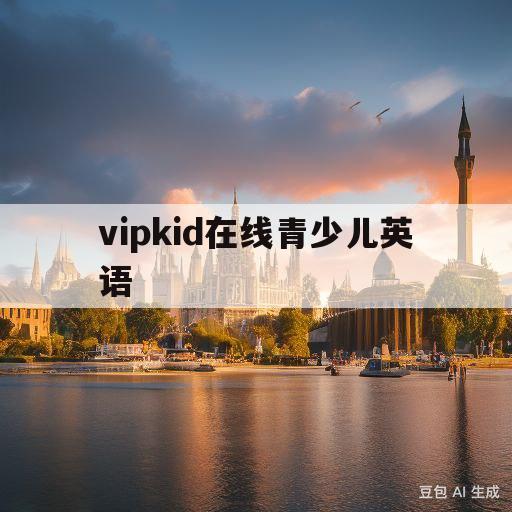 vipkid在线青少儿英语(vipkid在线青少儿英语售后电话)