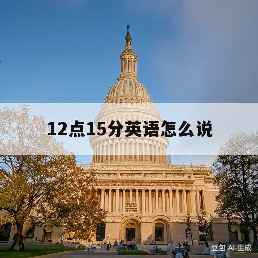 12点15分英语怎么说(12点15分英语怎么说两种)