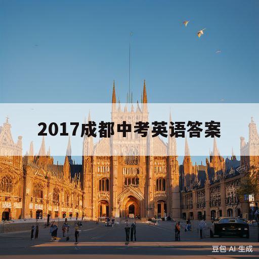 2017成都中考英语答案(2017成都中考英语答案详解)