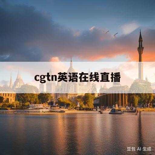 cgtn英语在线直播(cgtn英语频道宣传片)