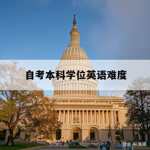 自考本科学位英语难度(自考本科学士学位英语难度)