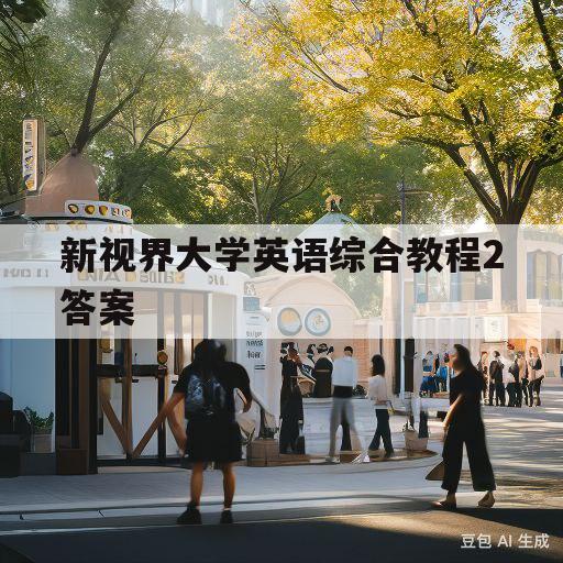 新视界大学英语综合教程2答案(新视界大学英语综合教程2答案第三单元)