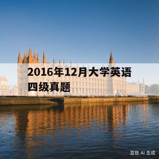 2016年12月大学英语四级真题(2016年12月大学英语四级真题卷一答案)