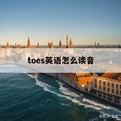 toes英语怎么读音(toes英语怎么读音发音)