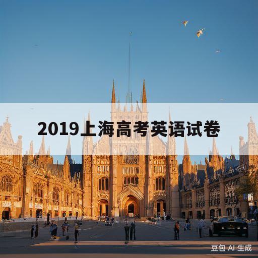 2019上海高考英语试卷(上海2019年英语高考试卷)