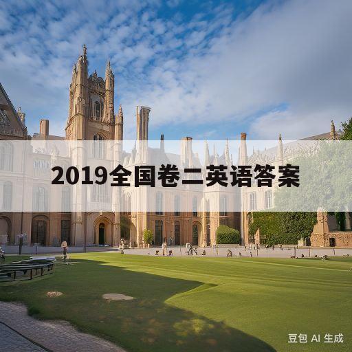 2019全国卷二英语答案(2019全国卷二英语答案解析翻译)