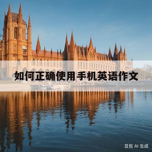 如何正确使用手机英语作文(如何正确使用手机英语作文小学)