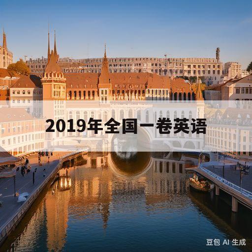 2019年全国一卷英语(2019年全国一卷英语作文范文)