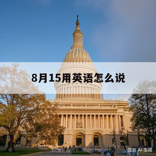 8月15用英语怎么说(农历8月15用英语怎么说)