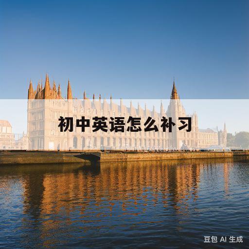 初中英语怎么补习(初中英语怎么补上去)