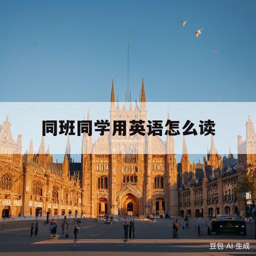 同班同学用英语怎么读(同班同学用英语怎么读?怎么读)