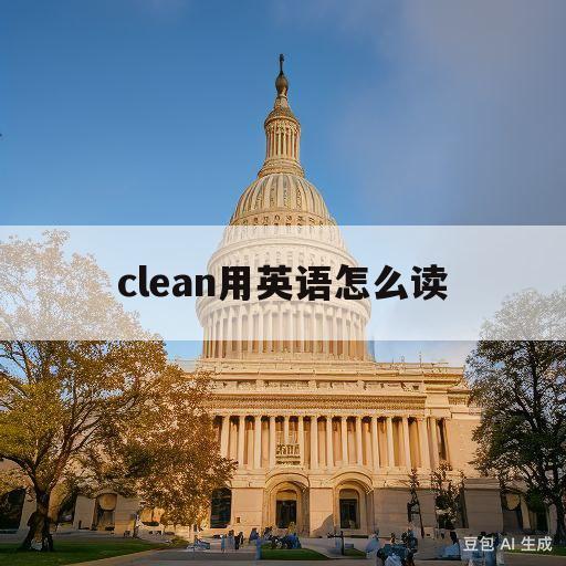 clean用英语怎么读(clean用英语怎么读音发音)