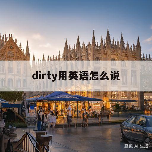 dirty用英语怎么说(dirty的用英语怎么读)