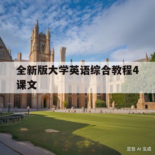 全新版大学英语综合教程4课文(全新版大学英语综合教程4课文总结)