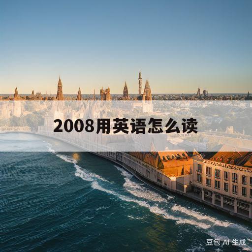 2008用英语怎么读(2008用英语怎么读?)