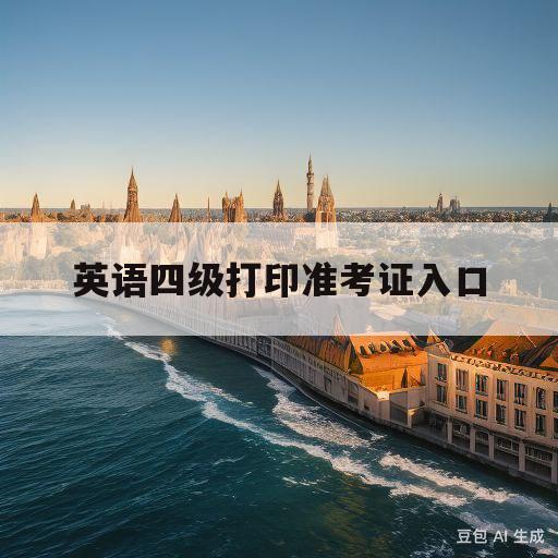 英语四级打印准考证入口(大学英语四级打印准考证入口)