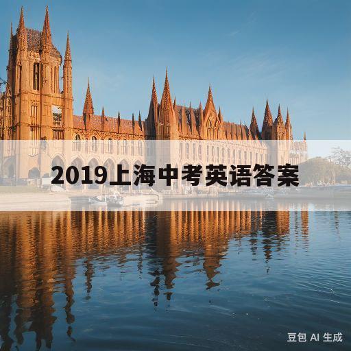 2019上海中考英语答案(2019上海中考英语答案详解)