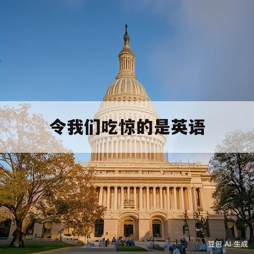 令我们吃惊的是英语(令我们吃惊的用英语怎么说)