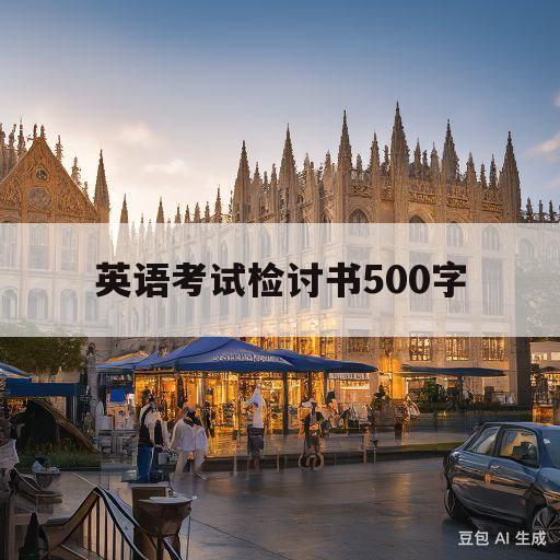 英语考试检讨书500字(英语考试检讨书500字初中)