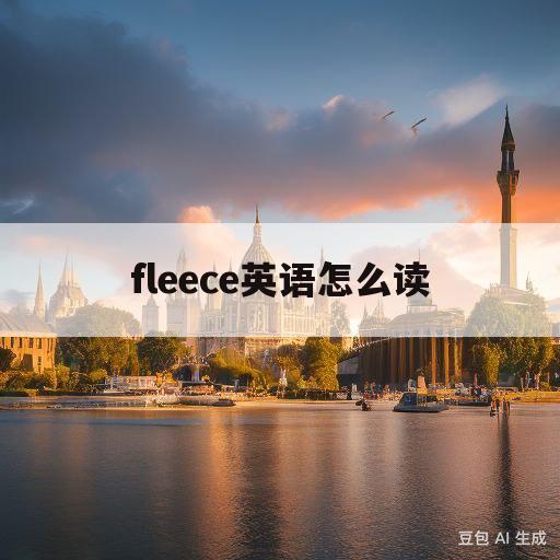 fleece英语怎么读(fleece英语怎么读音发音)