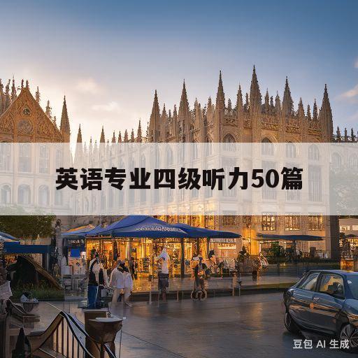 英语专业四级听力50篇(英语专业四级听力50篇原文)