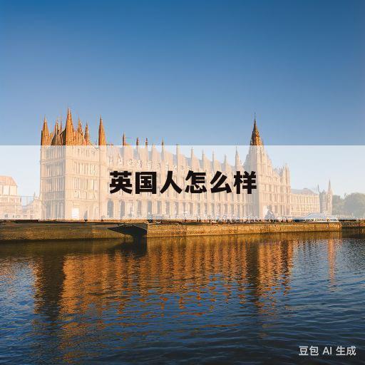 英国人怎么样(英国人怎么样的)